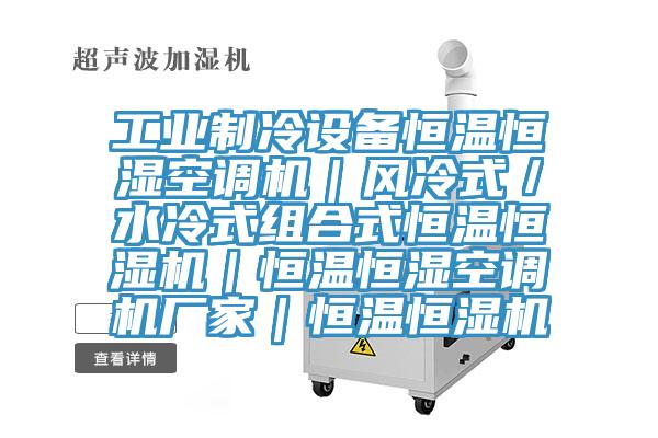 工業(yè)制冷設(shè)備恒溫恒濕空調(diào)機｜風冷式／水冷式組合式恒溫恒濕機｜恒溫恒濕空調(diào)機廠家｜恒溫恒濕機