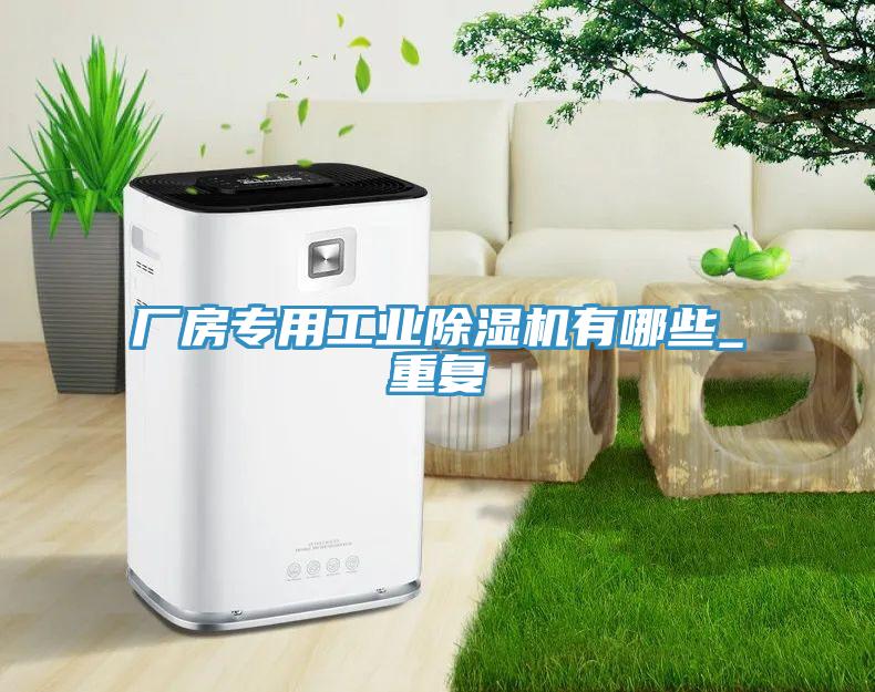 廠(chǎng)房專(zhuān)用工業(yè)除濕機(jī)有哪些_重復(fù)