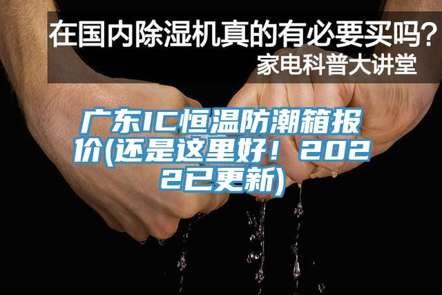廣東IC恒溫防潮箱報(bào)價(jià)(還是這里好！2022已更新)