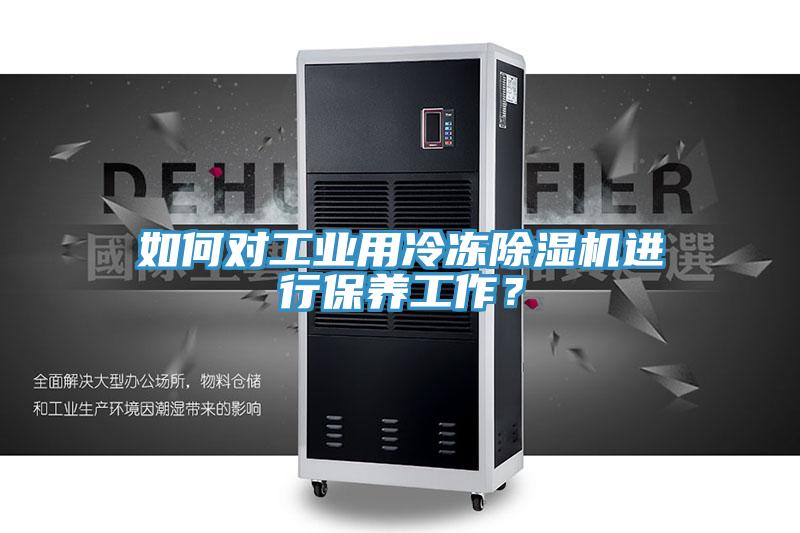 如何對工業(yè)用冷凍除濕機進行保養(yǎng)工作？