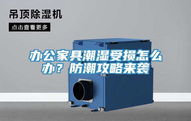 辦公家具潮濕受損怎么辦？防潮攻略來(lái)襲