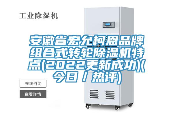 安徽省宏允柯恩品牌組合式轉(zhuǎn)輪除濕機(jī)特點(2022更新成功)(今日／熱評)