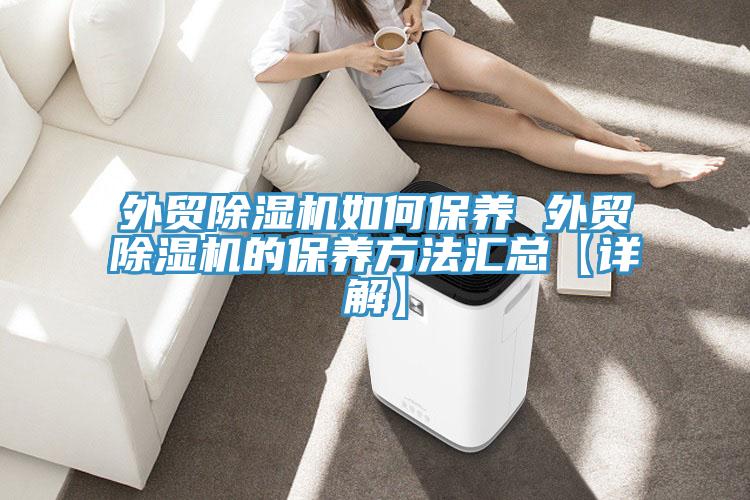 外貿除濕機如何保養(yǎng) 外貿除濕機的保養(yǎng)方法匯總【詳解】