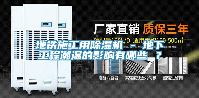 地鐵施工用除濕機(jī) - 地下工程潮濕的影響有哪些 ？