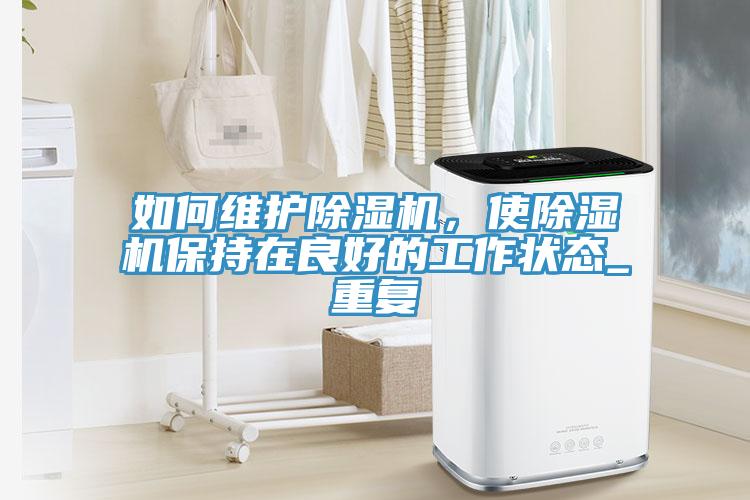 如何維護(hù)除濕機(jī)，使除濕機(jī)保持在良好的工作狀態(tài)_重復(fù)