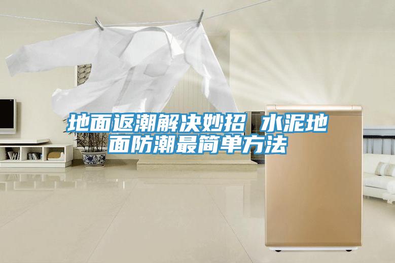 地面返潮解決妙招 水泥地面防潮最簡單方法