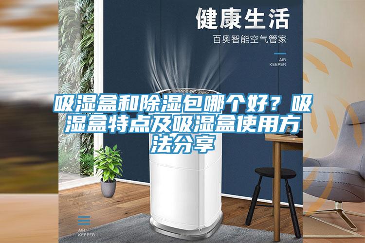 吸濕盒和除濕包哪個好？吸濕盒特點及吸濕盒使用方法分享