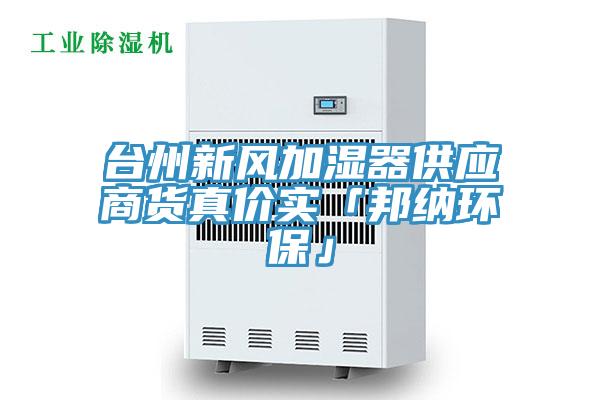 臺州新風(fēng)加濕器供應(yīng)商貨真價(jià)實(shí)「邦納環(huán)保」