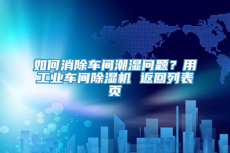 如何消除車間潮濕問題？用工業(yè)車間除濕機(jī) 返回列表頁