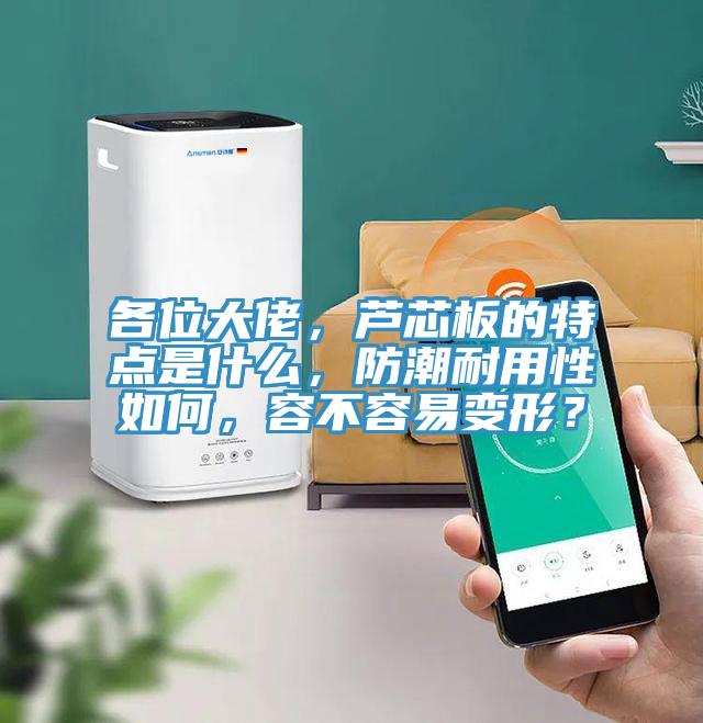 各位大佬，蘆芯板的特點是什么，防潮耐用性如何，容不容易變形？