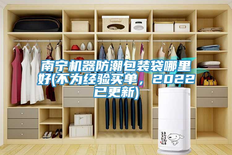 南寧機(jī)器防潮包裝袋哪里好(不為經(jīng)驗(yàn)買單，2022已更新)