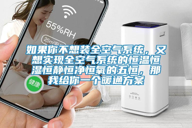 如果你不想裝全空氣系統(tǒng)，又想實(shí)現(xiàn)全空氣系統(tǒng)的恒溫恒濕恒靜恒凈恒氧的五恒，那我給你一個(gè)暖通方案