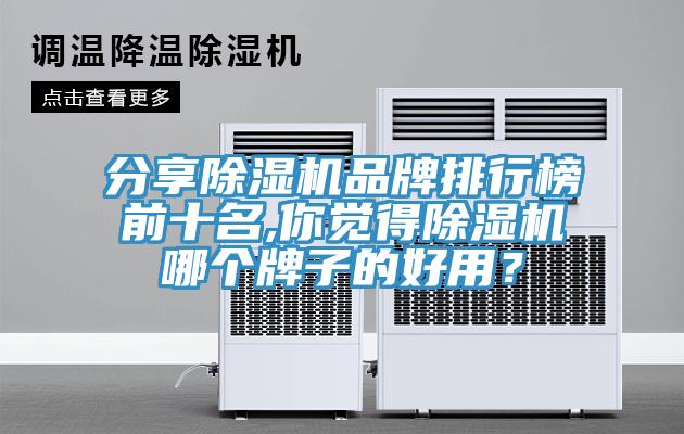 分享除濕機品牌排行榜前十名,你覺得除濕機哪個牌子的好用？