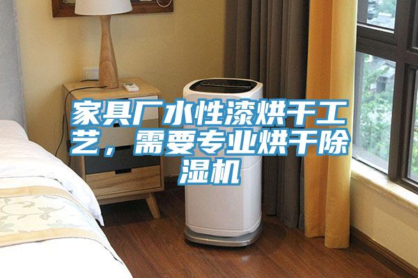 家具廠水性漆烘干工藝，需要專業(yè)烘干除濕機(jī)