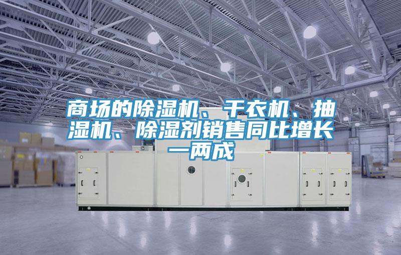 商場的除濕機(jī)、干衣機(jī)、抽濕機(jī)、除濕劑銷售同比增長一兩成