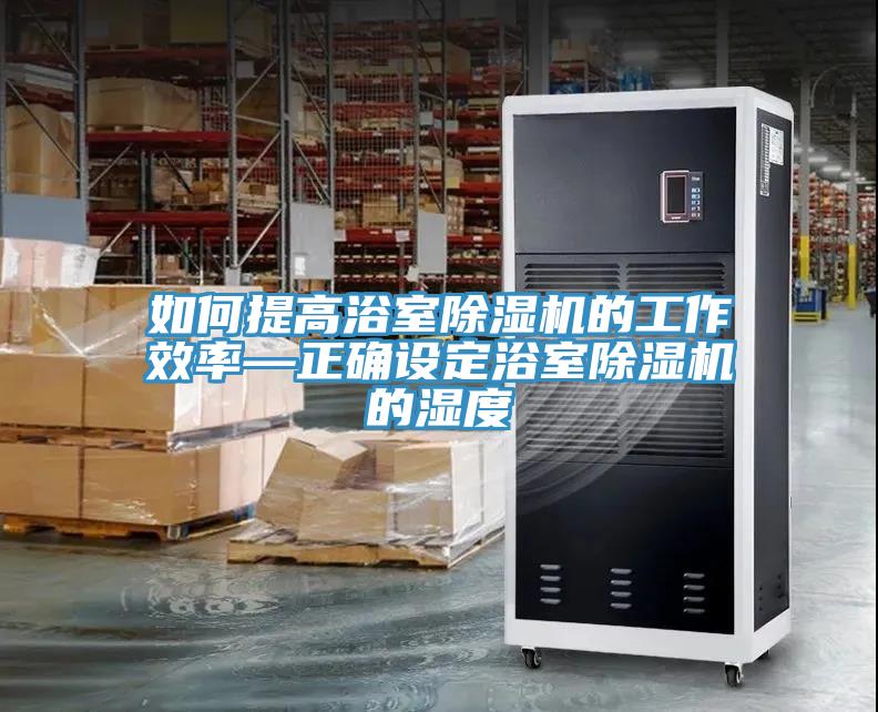 如何提高浴室除濕機的工作效率—正確設(shè)定浴室除濕機的濕度