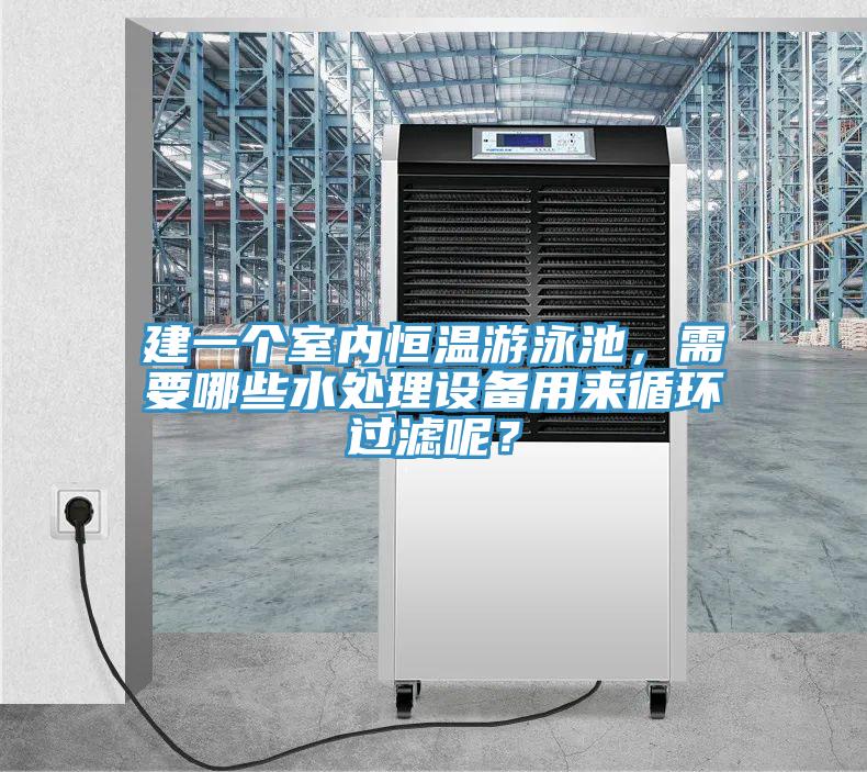 建一個(gè)室內(nèi)恒溫游泳池，需要哪些水處理設(shè)備用來循環(huán)過濾呢？