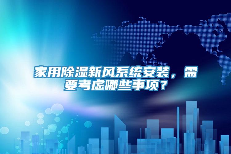家用除濕新風(fēng)系統(tǒng)安裝，需要考慮哪些事項？