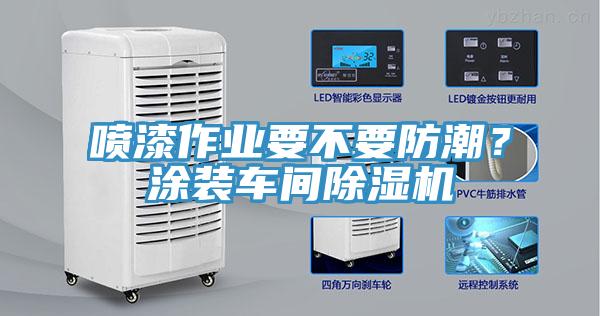 噴漆作業(yè)要不要防潮？涂裝車間除濕機