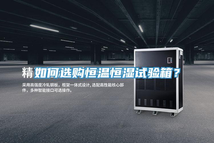 如何選購恒溫恒濕試驗(yàn)箱？