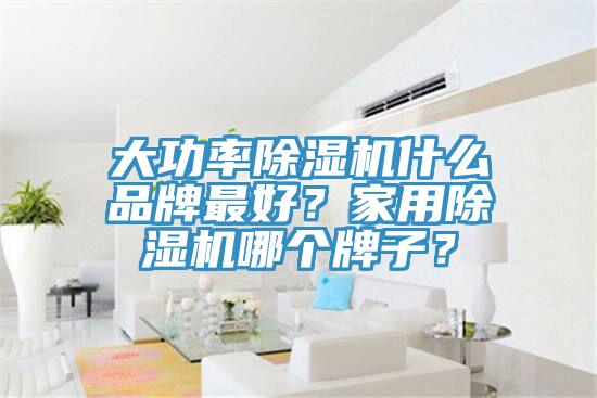 大功率除濕機(jī)什么品牌最好？家用除濕機(jī)哪個(gè)牌子？