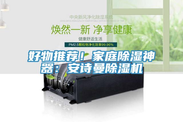 好物推薦！家庭除濕神器：安詩(shī)曼除濕機(jī)