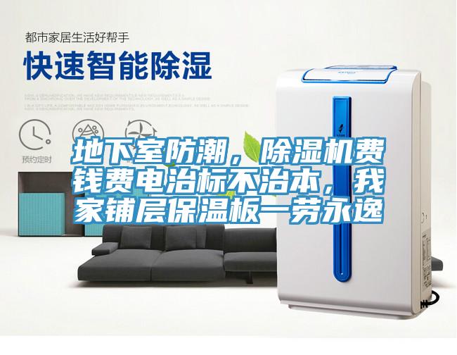 地下室防潮，除濕機(jī)費(fèi)錢費(fèi)電治標(biāo)不治本，我家鋪層保溫板一勞永逸