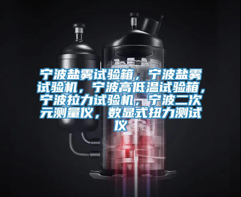 寧波鹽霧試驗(yàn)箱，寧波鹽霧試驗(yàn)機(jī)，寧波高低溫試驗(yàn)箱，寧波拉力試驗(yàn)機(jī)，寧波二次元測(cè)量?jī)x，數(shù)顯式扭力測(cè)試儀