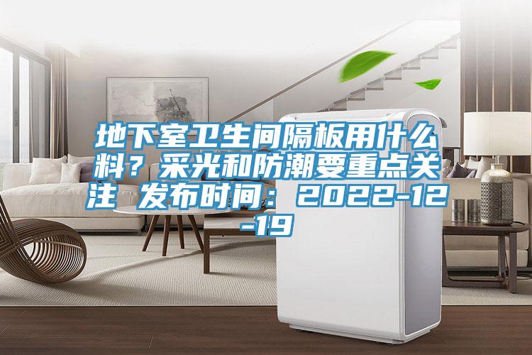地下室衛(wèi)生間隔板用什么料？采光和防潮要重點(diǎn)關(guān)注 發(fā)布時(shí)間：2022-12-19