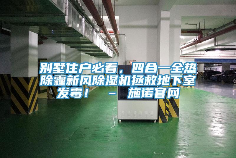 別墅住戶必看，四合一全熱除霾新風(fēng)除濕機(jī)拯救地下室發(fā)霉！ – 施諾官網(wǎng)