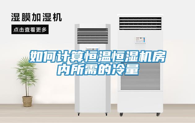 如何計(jì)算恒溫恒濕機(jī)房內(nèi)所需的冷量