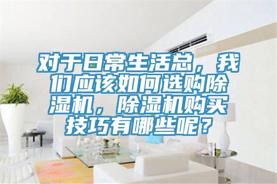 對于日常生活總，我們應(yīng)該如何選購除濕機，除濕機購買技巧有哪些呢？