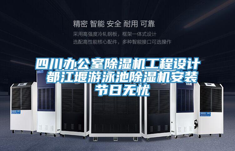 四川辦公室除濕機工程設計 都江堰游泳池除濕機安裝 節(jié)日無憂