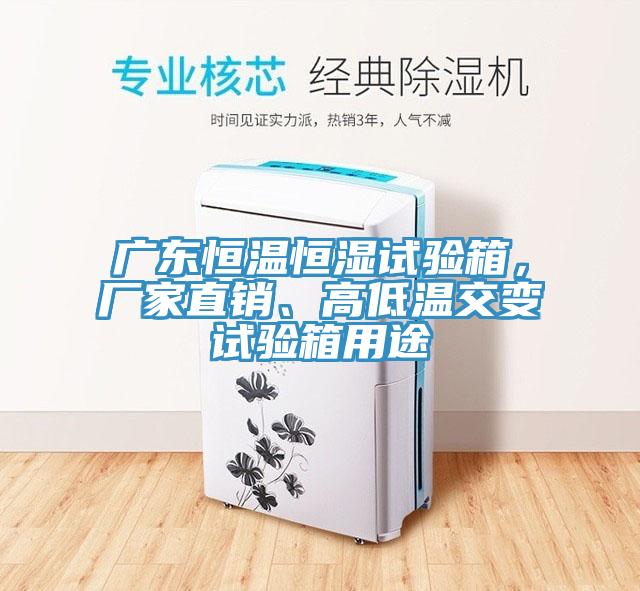 廣東恒溫恒濕試驗箱，廠家直銷、高低溫交變試驗箱用途