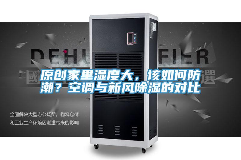 原創(chuàng)家里濕度大，該如何防潮？空調(diào)與新風(fēng)除濕的對(duì)比