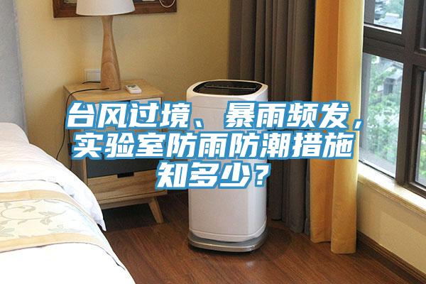 臺風(fēng)過境、暴雨頻發(fā)，實驗室防雨防潮措施知多少？