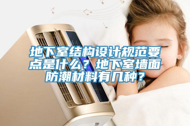 地下室結(jié)構(gòu)設(shè)計(jì)規(guī)范要點(diǎn)是什么？地下室墻面防潮材料有幾種？