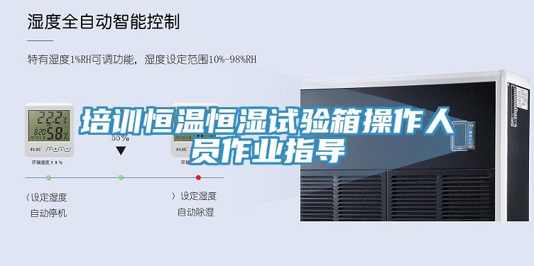 培訓恒溫恒濕試驗箱操作人員作業(yè)指導