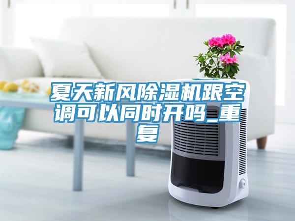 夏天新風(fēng)除濕機跟空調(diào)可以同時開嗎_重復(fù)