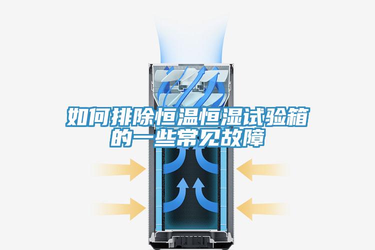 如何排除恒溫恒濕試驗(yàn)箱的一些常見故障