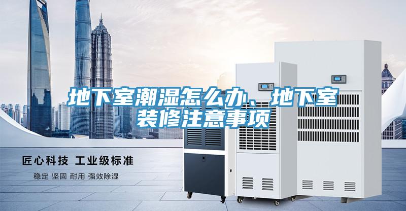 地下室潮濕怎么辦、地下室裝修注意事項