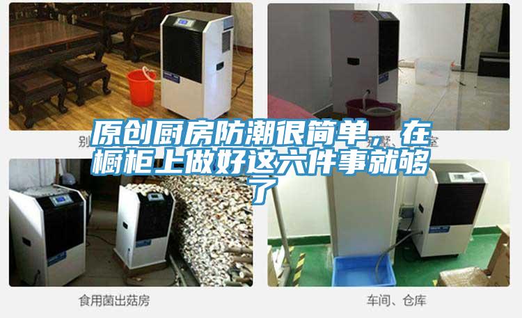 原創(chuàng)廚房防潮很簡(jiǎn)單，在櫥柜上做好這六件事就夠了