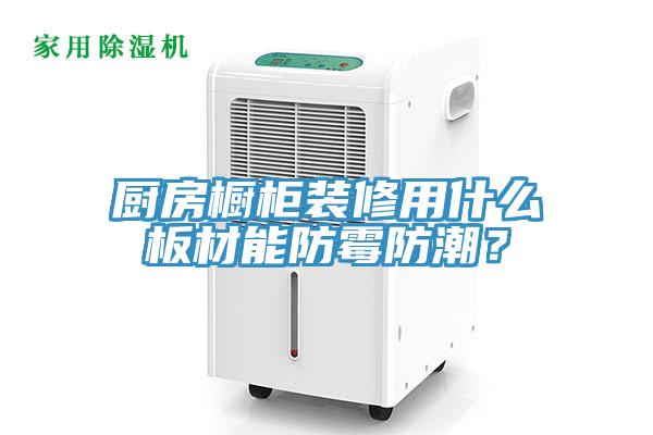 廚房櫥柜裝修用什么板材能防霉防潮？
