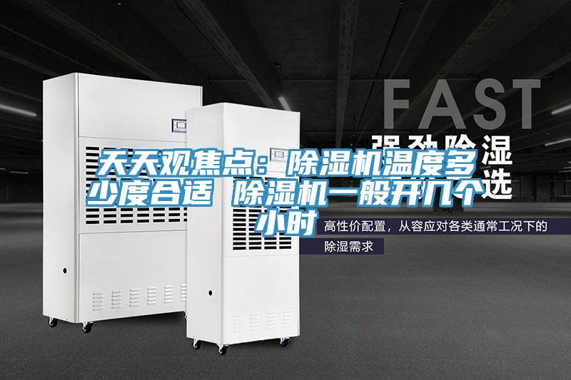 天天觀焦點(diǎn)：除濕機(jī)溫度多少度合適 除濕機(jī)一般開(kāi)幾個(gè)小時(shí)