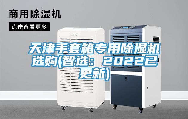 天津手套箱專用除濕機(jī)選購(gòu)(智選：2022已更新)