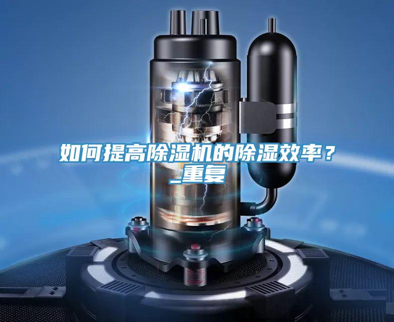 如何提高除濕機的除濕效率？_重復(fù)