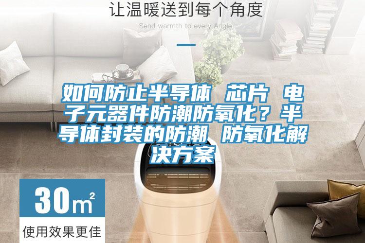 如何防止半導體 芯片 電子元器件防潮防氧化？半導體封裝的防潮 防氧化解決方案