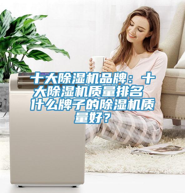 十大除濕機(jī)品牌：十大除濕機(jī)質(zhì)量排名 什么牌子的除濕機(jī)質(zhì)量好？