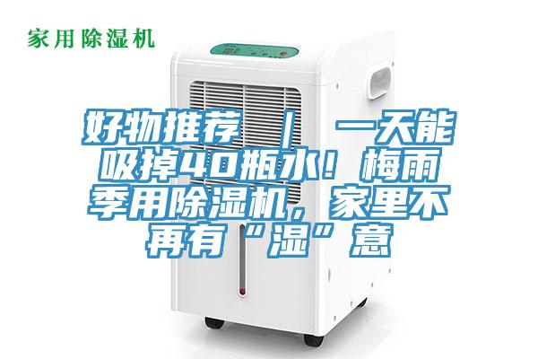 好物推薦 ｜ 一天能吸掉40瓶水！梅雨季用除濕機(jī)，家里不再有“濕”意