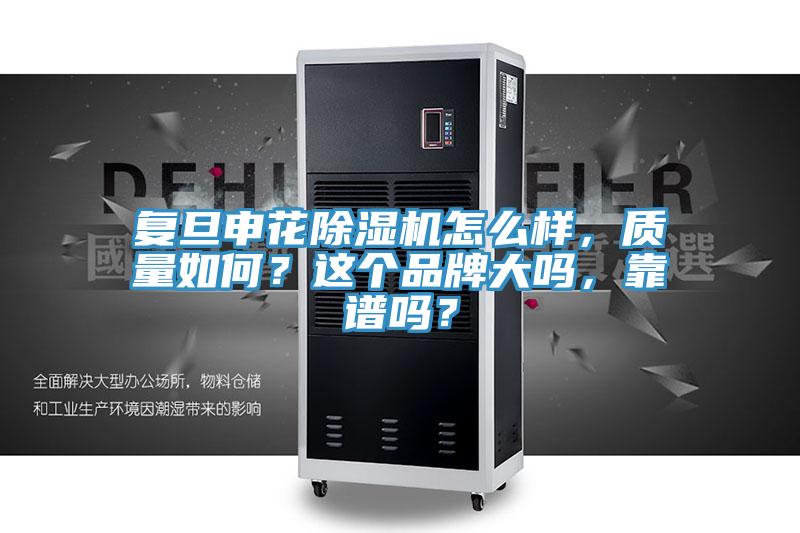 復(fù)旦申花除濕機(jī)怎么樣，質(zhì)量如何？這個(gè)品牌大嗎，靠譜嗎？